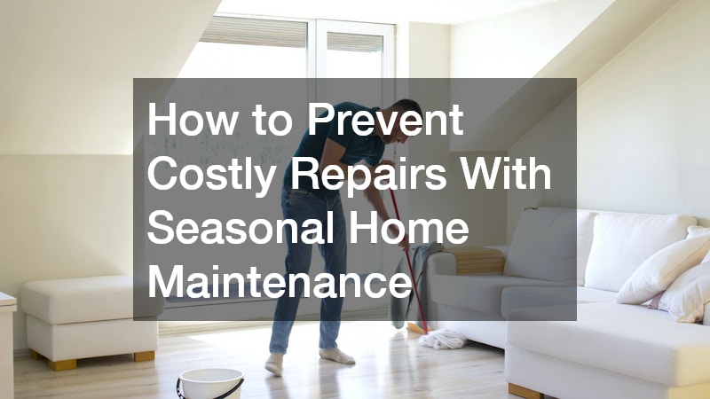 How to Prevent Costly Repairs With Seasonal Home Maintenance