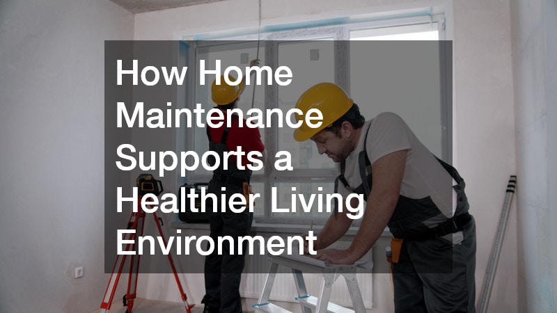 How Home Maintenance Supports a Healthier Living Environment